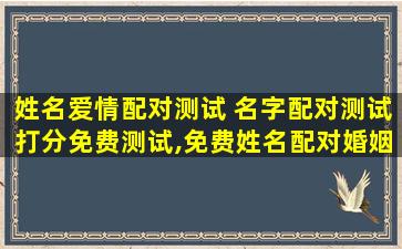 姓名爱情配对测试 名字配对测试打分免费测试,免费姓名配对婚姻测试